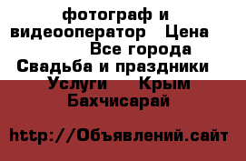 фотограф и  видеооператор › Цена ­ 2 000 - Все города Свадьба и праздники » Услуги   . Крым,Бахчисарай